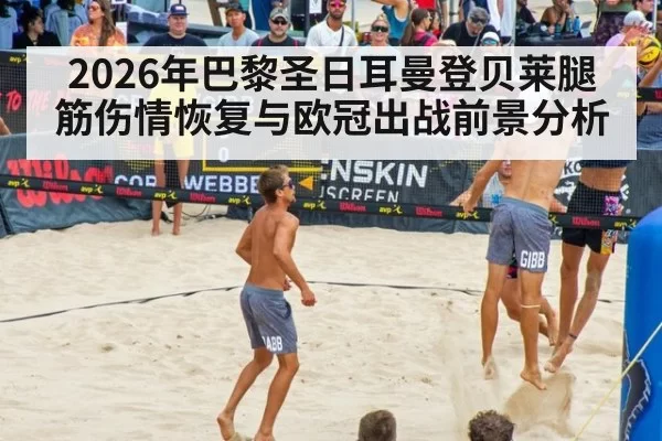 2026年巴黎圣日耳曼登贝莱腿筋伤情恢复与欧冠出战前景分析