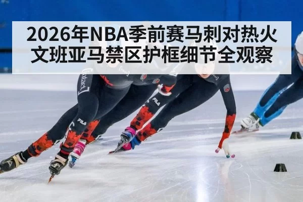 2026年NBA季前赛马刺对热火 文班亚马禁区护框细节全观察